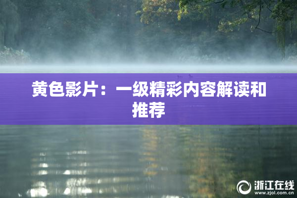 黄色影片：一级精彩内容解读和推荐