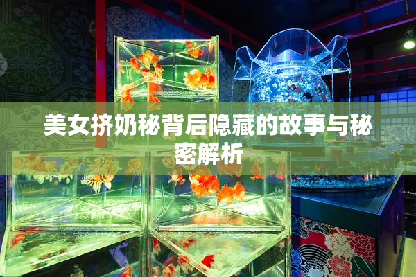 美女挤奶秘背后隐藏的故事与秘密解析