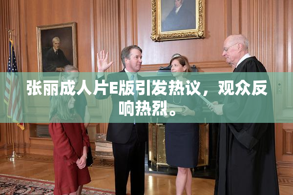 张丽成人片E版引发热议，观众反响热烈。