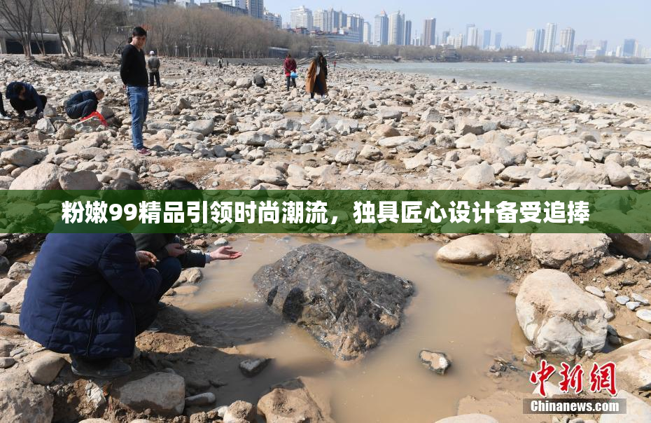 粉嫩99精品引领时尚潮流，独具匠心设计备受追捧