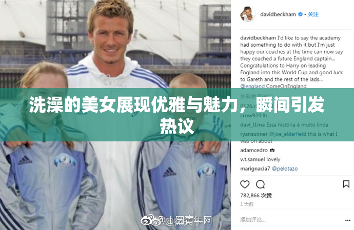 洗澡的美女展现优雅与魅力，瞬间引发热议