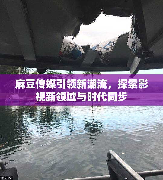 麻豆传媒引领新潮流，探索影视新领域与时代同步
