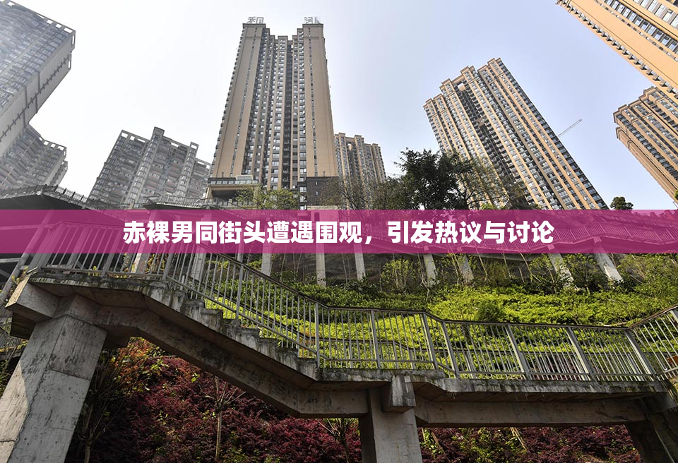 赤裸男同街头遭遇围观，引发热议与讨论