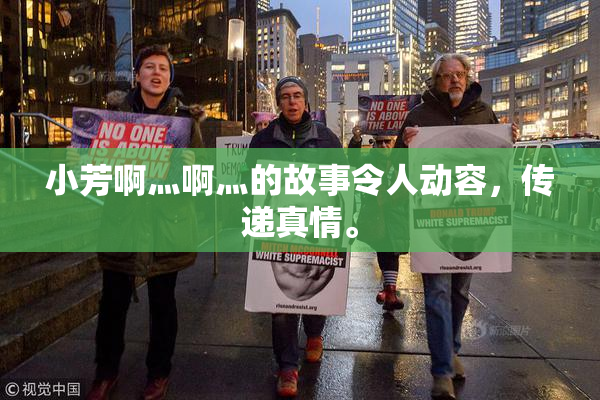 小芳啊灬啊灬的故事令人动容，传递真情。