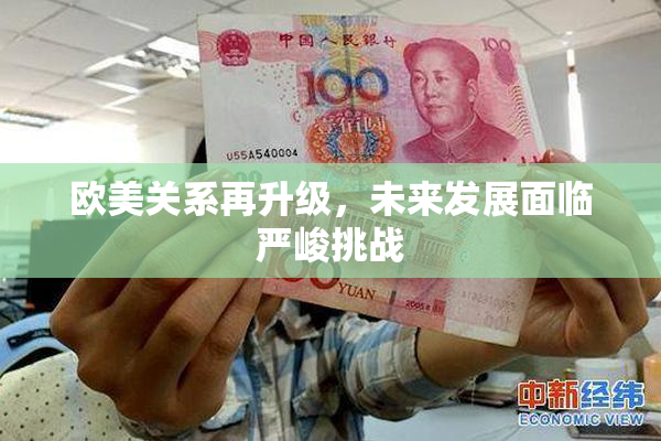 欧美关系再升级，未来发展面临严峻挑战