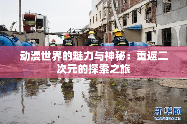 动漫世界的魅力与神秘：重返二次元的探索之旅