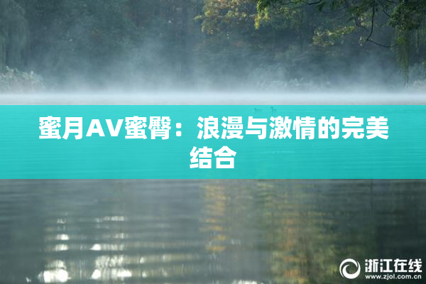 蜜月AV蜜臀：浪漫与激情的完美结合