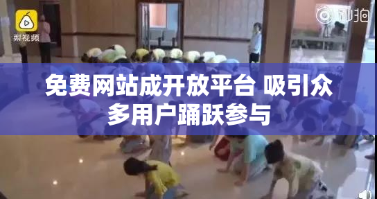 免费网站成开放平台 吸引众多用户踊跃参与