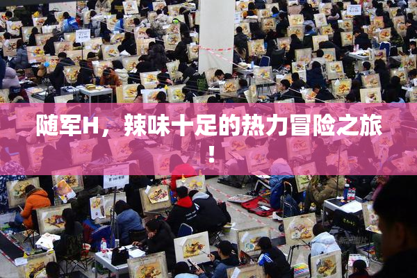 随军H，辣味十足的热力冒险之旅！