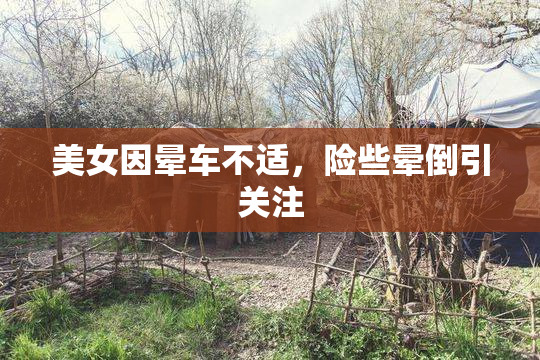 美女因晕车不适，险些晕倒引关注