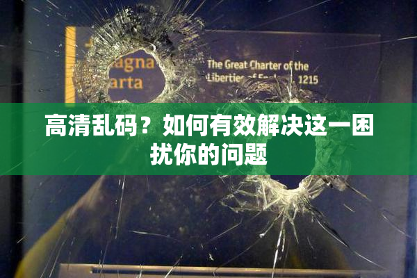 高清乱码？如何有效解决这一困扰你的问题