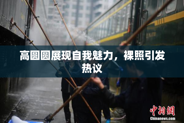 高圆圆展现自我魅力，裸照引发热议