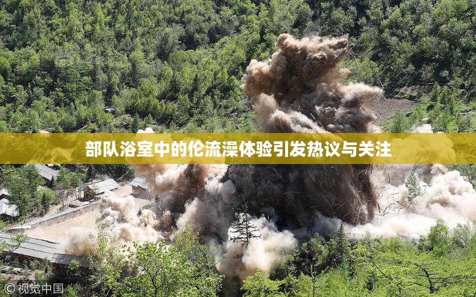 部队浴室中的伦流澡体验引发热议与关注