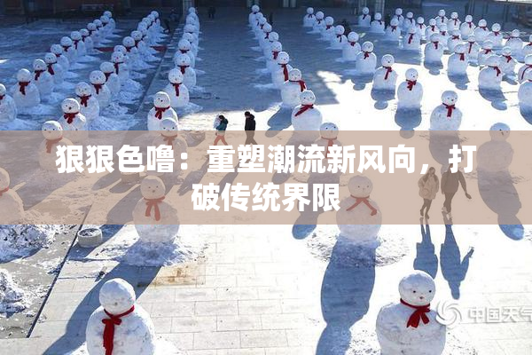 狠狠色噜：重塑潮流新风向，打破传统界限