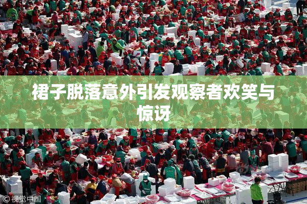 裙子脱落意外引发观察者欢笑与惊讶