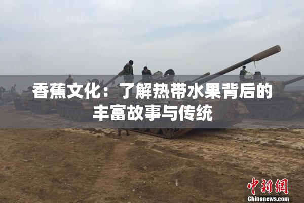 香蕉文化：了解热带水果背后的丰富故事与传统