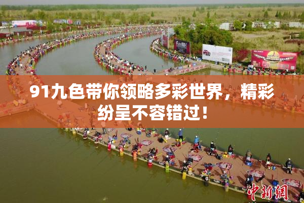 91九色带你领略多彩世界，精彩纷呈不容错过！