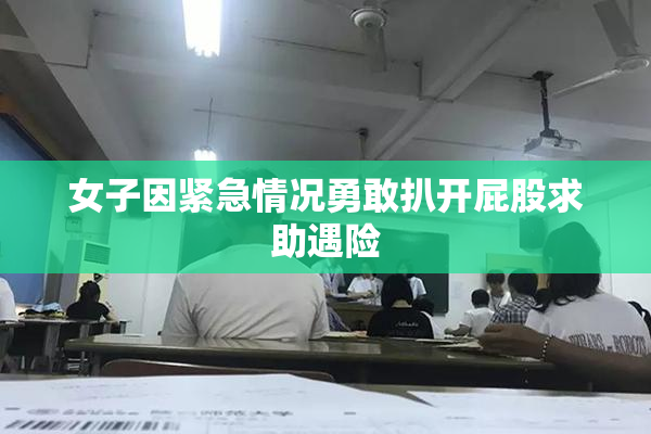 女子因紧急情况勇敢扒开屁股求助遇险