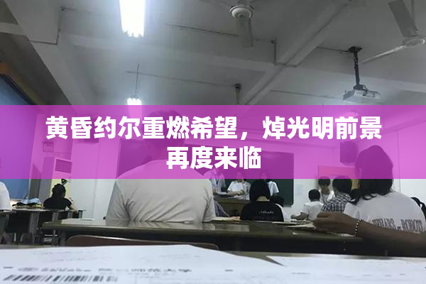 黄昏约尔重燃希望，焯光明前景再度来临