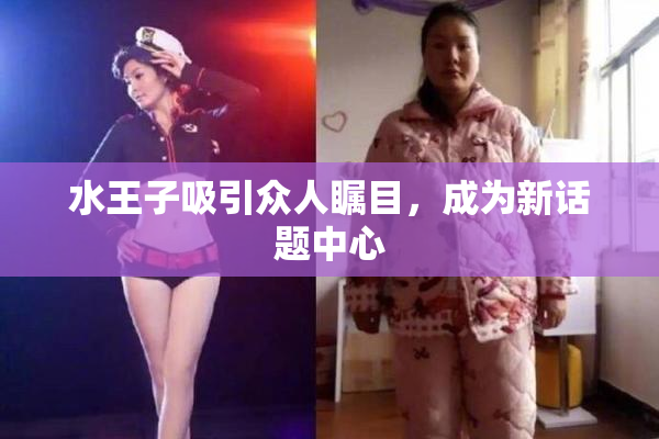 水王子吸引众人瞩目，成为新话题中心