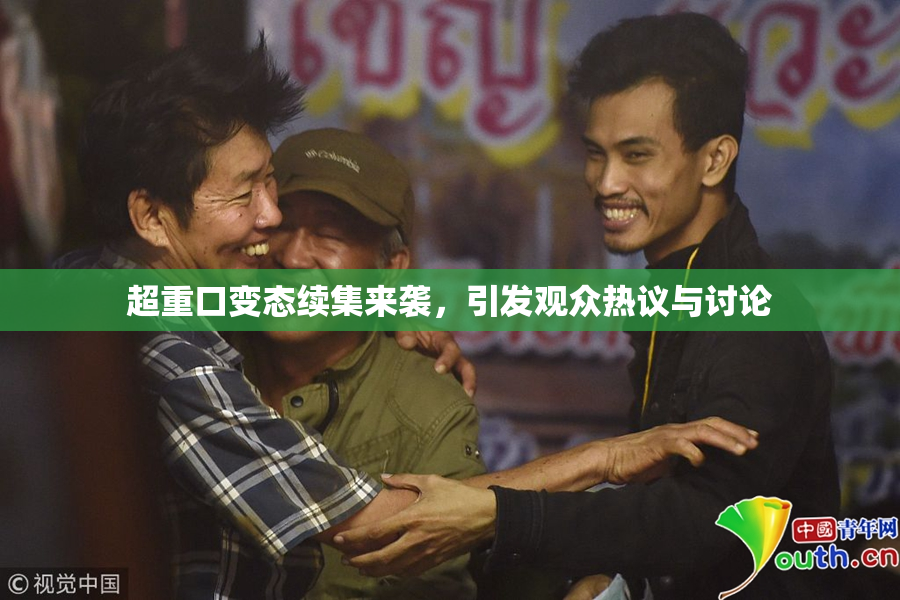 超重口变态续集来袭，引发观众热议与讨论