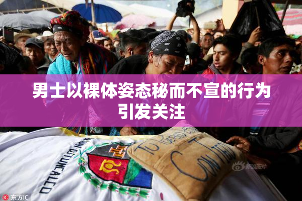 男士以裸体姿态秘而不宣的行为引发关注
