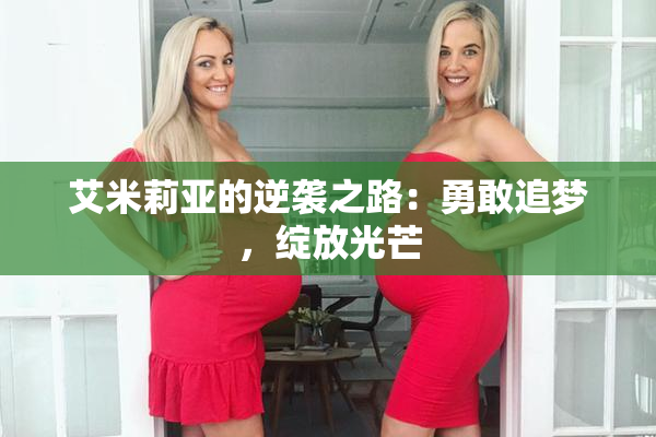 艾米莉亚的逆袭之路：勇敢追梦，绽放光芒