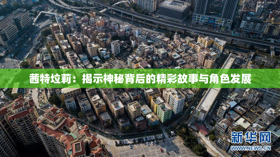 茜特垃莉：揭示神秘背后的精彩故事与角色发展