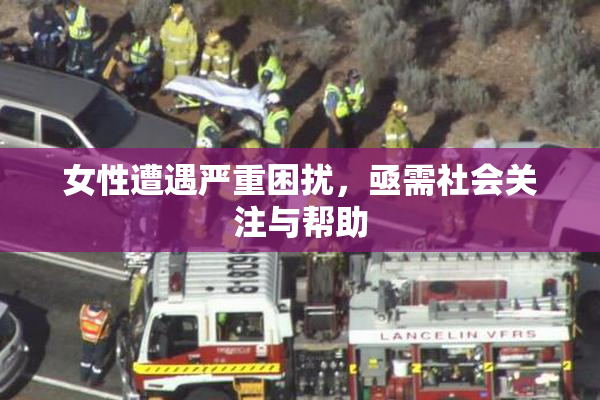 女性遭遇严重困扰，亟需社会关注与帮助