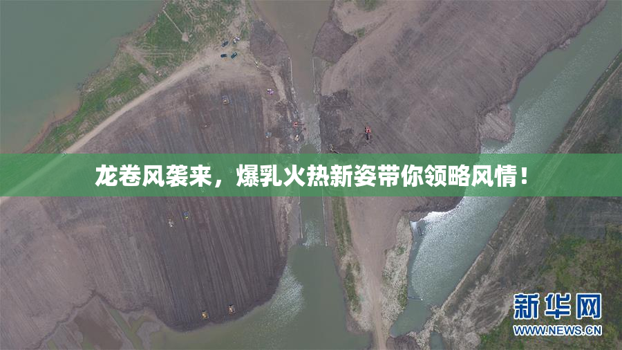 龙卷风袭来，爆乳火热新姿带你领略风情！