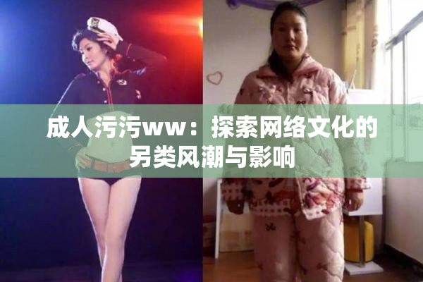 成人污污ww：探索网络文化的另类风潮与影响