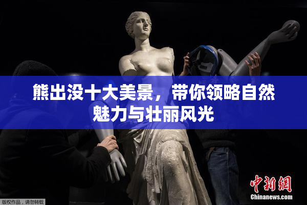 熊出没十大美景，带你领略自然魅力与壮丽风光