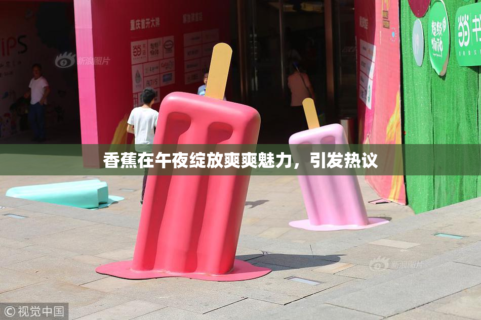 香蕉在午夜绽放爽爽魅力，引发热议