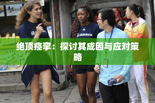 绝顶痉挛：探讨其成因与应对策略
