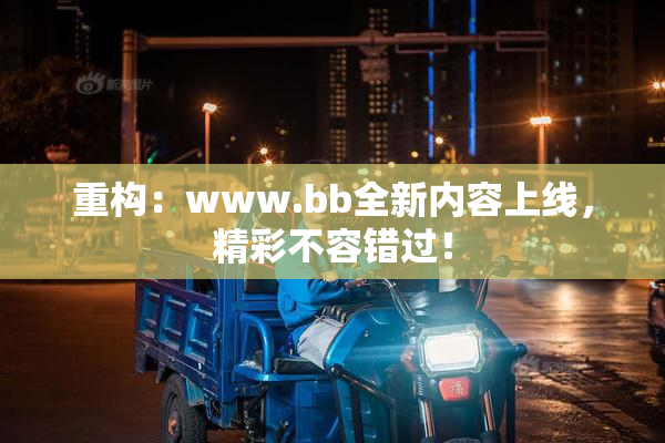 重构：www.bb全新内容上线，精彩不容错过！