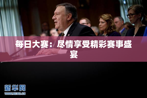 每日大赛：尽情享受精彩赛事盛宴