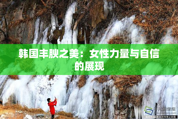 韩国丰腴之美：女性力量与自信的展现