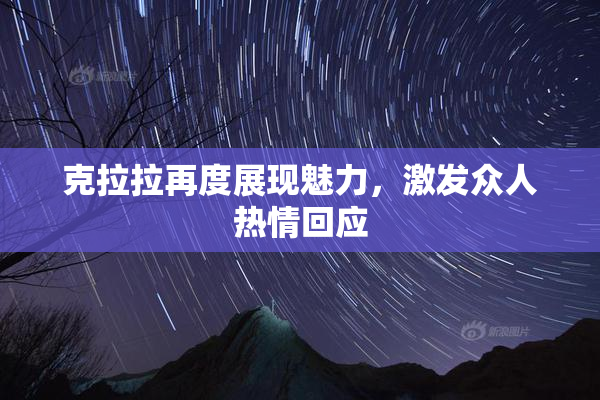 克拉拉再度展现魅力，激发众人热情回应