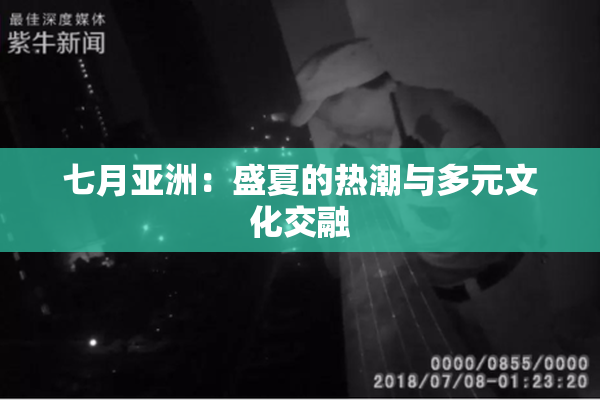 七月亚洲：盛夏的热潮与多元文化交融