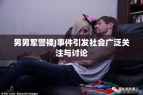 男男军警裸J事件引发社会广泛关注与讨论