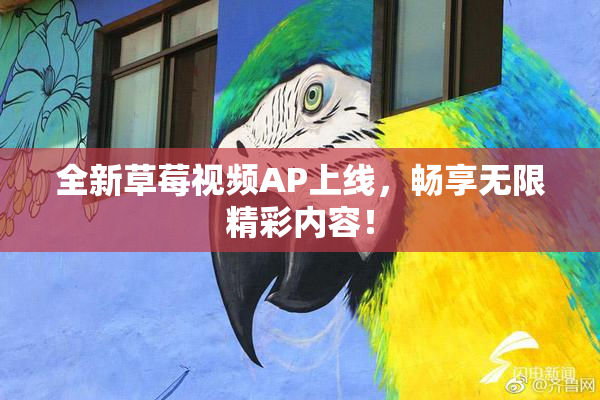 全新草莓视频AP上线，畅享无限精彩内容！