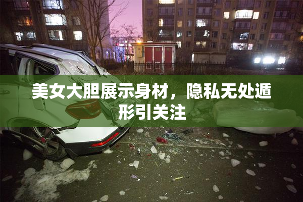 美女大胆展示身材，隐私无处遁形引关注