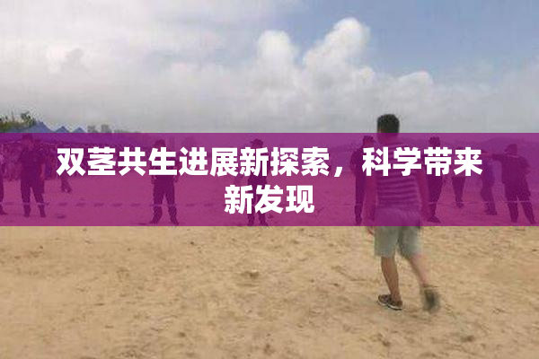 双茎共生进展新探索，科学带来新发现
