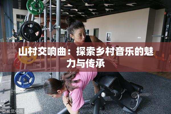 山村交响曲：探索乡村音乐的魅力与传承