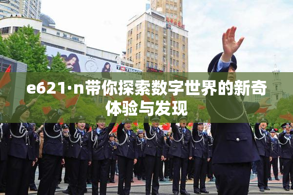 e621·n带你探索数字世界的新奇体验与发现