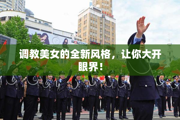 调教美女的全新风格，让你大开眼界！