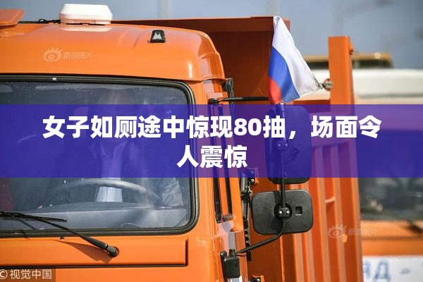 女子如厕途中惊现80抽，场面令人震惊