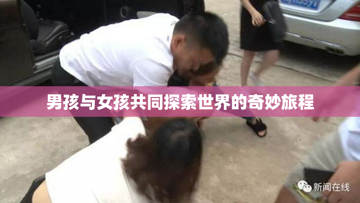 男孩与女孩共同探索世界的奇妙旅程