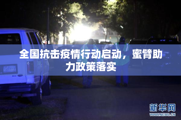 全国抗击疫情行动启动，蜜臂助力政策落实
