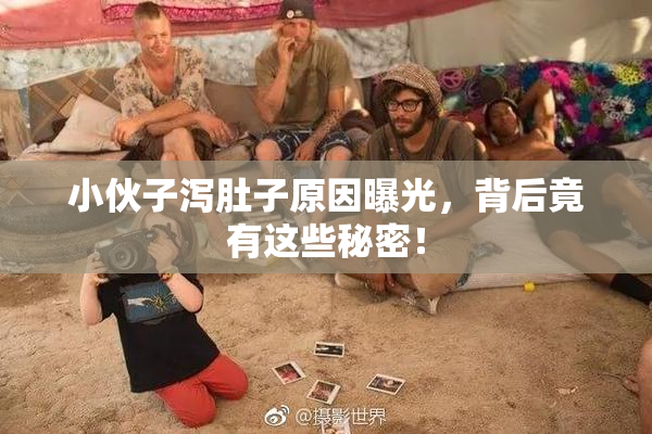小伙子泻肚子原因曝光，背后竟有这些秘密！